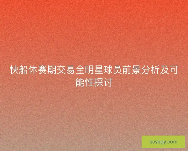 快船休赛期交易全明星球员前景分析及可能性探讨