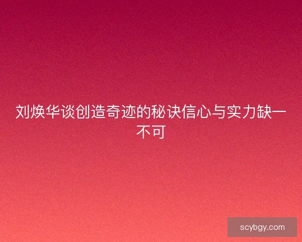刘焕华谈创造奇迹的秘诀信心与实力缺一不可